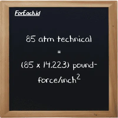 How to convert atm technical to pound-force/inch<sup>2</sup>: 85 atm technical (at) is equivalent to 85 times 14.223 pound-force/inch<sup>2</sup> (lbf/in<sup>2</sup>)